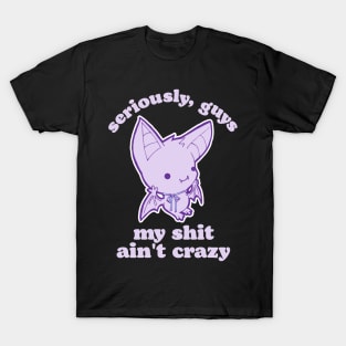 Seriously, Guys My Shit Ain't Crazy T-Shirt